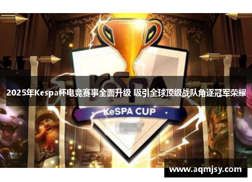 2025年Kespa杯电竞赛事全面升级 吸引全球顶级战队角逐冠军荣耀