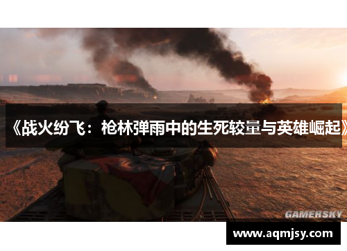 《战火纷飞：枪林弹雨中的生死较量与英雄崛起》