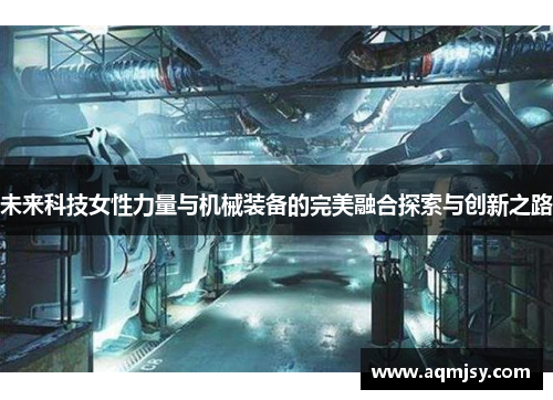 未来科技女性力量与机械装备的完美融合探索与创新之路
